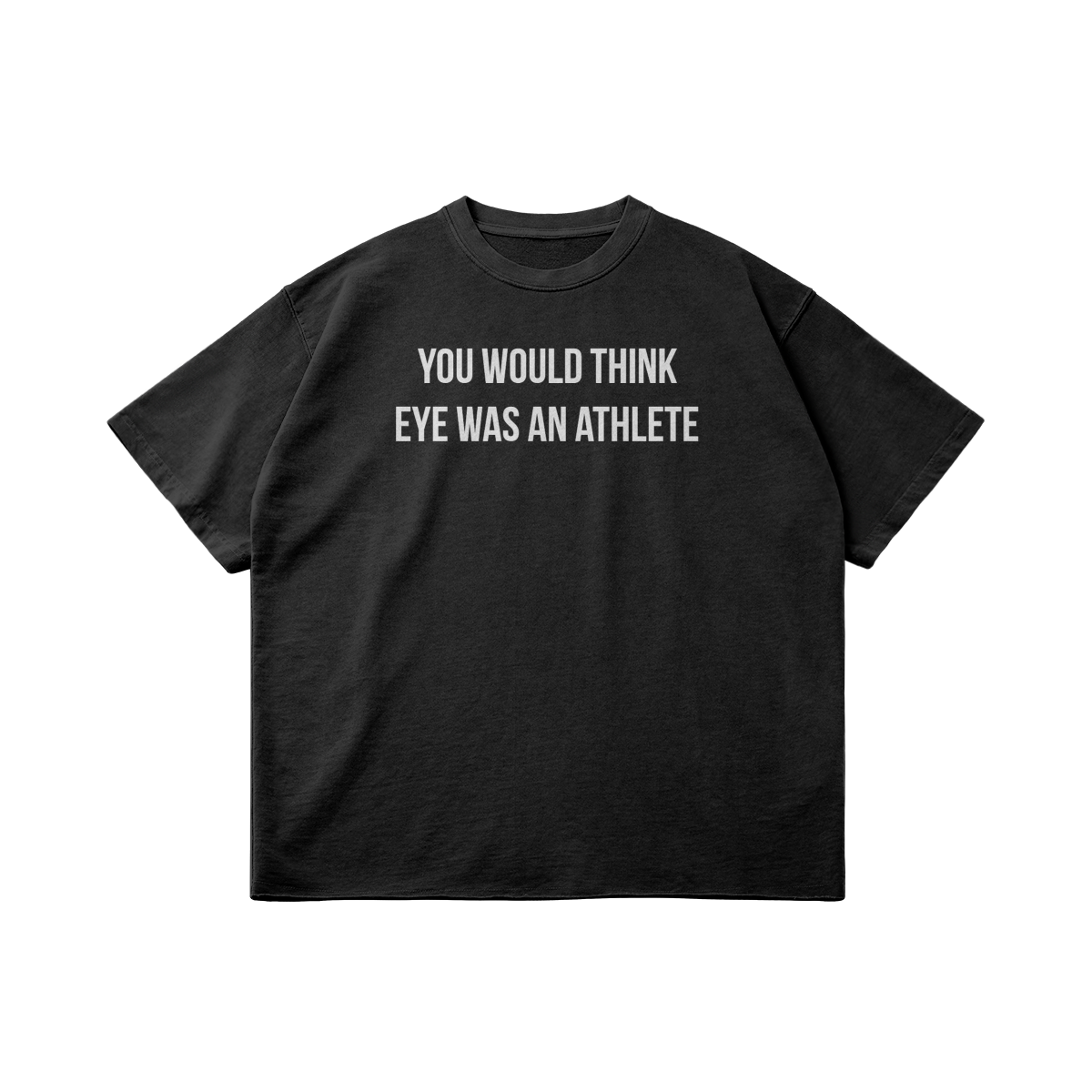 T-Shirt You would think eye was an athlete