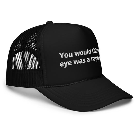 Dad hat (foam trucker) You would think eye was a rapper